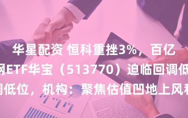 华星配资 恒科重挫3%，百亿港股互联网ETF华宝（513770）迫临回调低位，机构：聚焦估值凹地上风和南向资金托底
