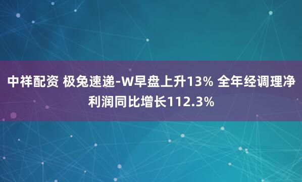 中祥配资 极兔速递-W早盘上升13% 全年经调理净利润同比增长112.3%