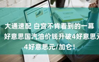 大通速配 白宫不肯看到的一幕发生了:好意思国汽油价钱升破4好意思元/加仑!