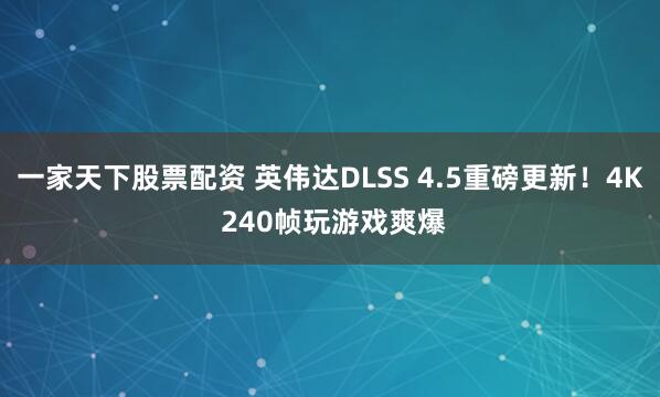 一家天下股票配资 英伟达DLSS 4.5重磅更新!4K 240帧玩游戏爽爆