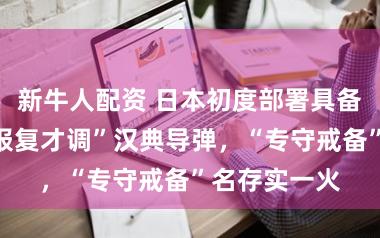 新牛人配资 日本初度部署具备“对敌基地报复才调”汉典导弹，“专守戒备”名存实一火