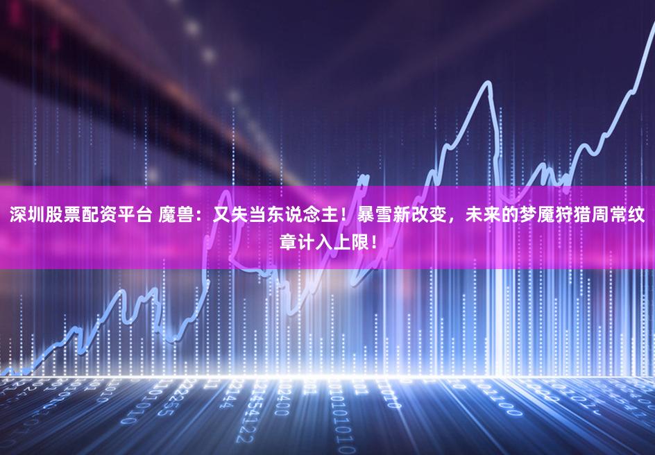 深圳股票配资平台 魔兽：又失当东说念主！暴雪新改变，未来的梦魇狩猎周常纹章计入上限！