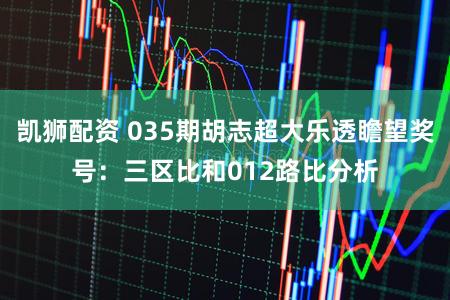 凯狮配资 035期胡志超大乐透瞻望奖号：三区比和012路比分析