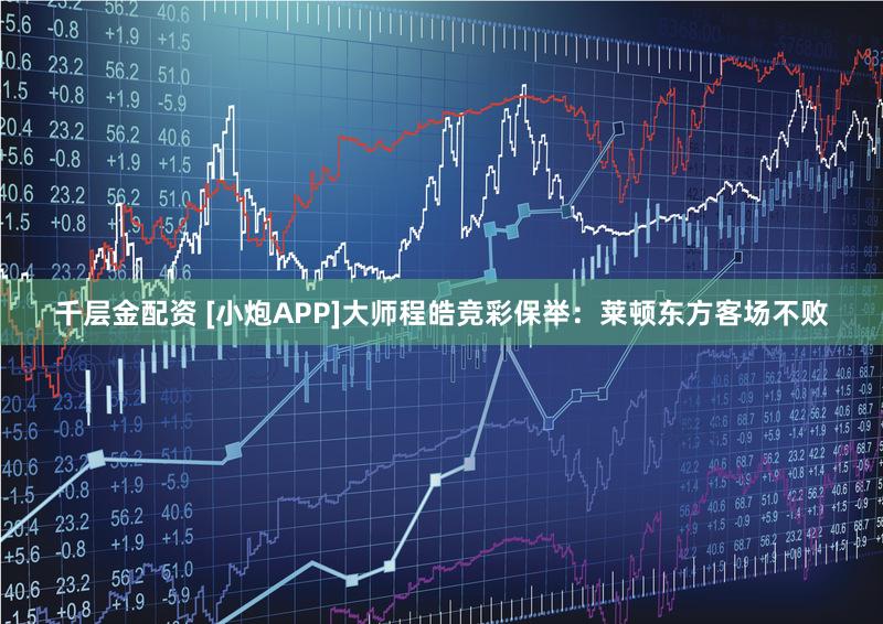 千层金配资 [小炮APP]大师程皓竞彩保举：莱顿东方客场不败