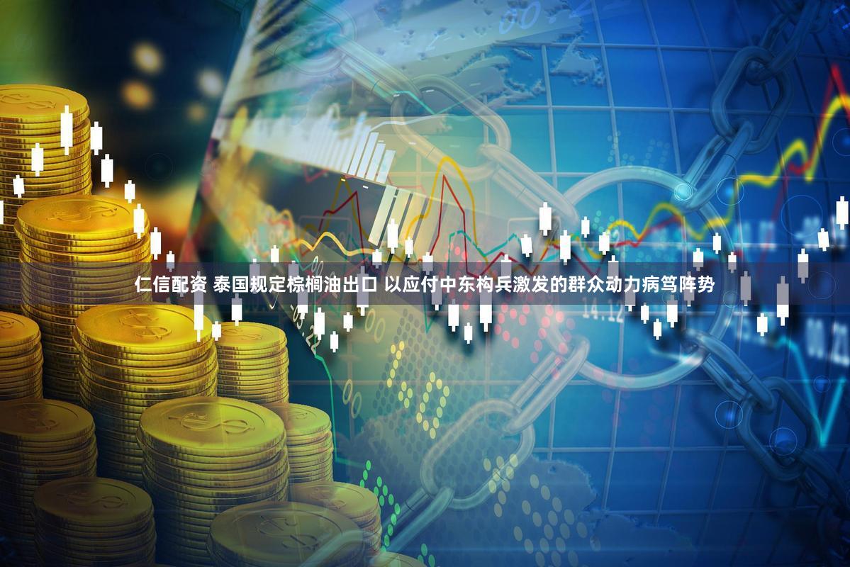 仁信配资 泰国规定棕榈油出口 以应付中东构兵激发的群众动力病笃阵势