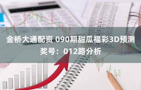 金桥大通配资 090期甜瓜福彩3D预测奖号:012路分析