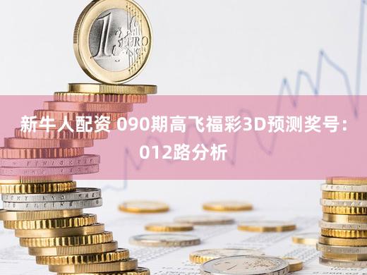 新牛人配资 090期高飞福彩3D预测奖号：012路分析