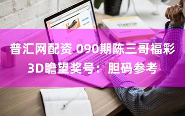 普汇网配资 090期陈三哥福彩3D瞻望奖号：胆码参考