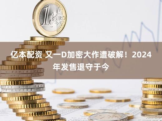 亿本配资 又一D加密大作遭破解！2024年发售退守于今