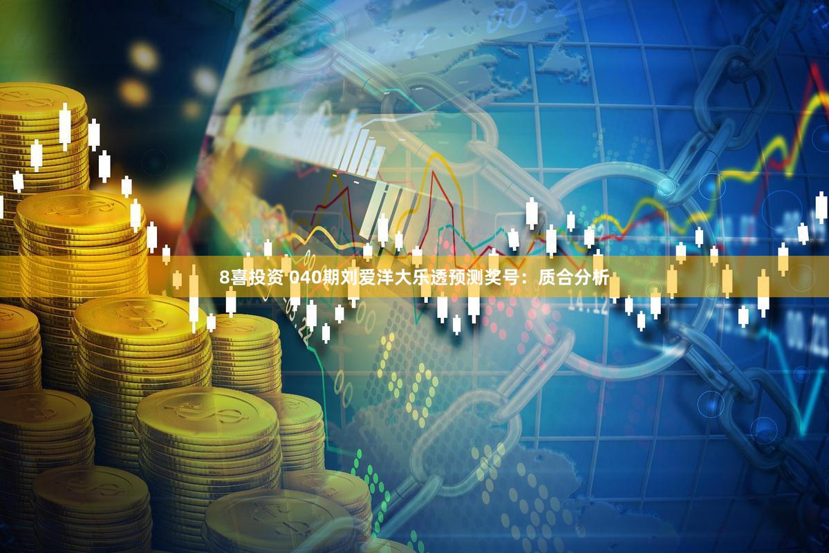 8喜投资 040期刘爱洋大乐透预测奖号:质合分析