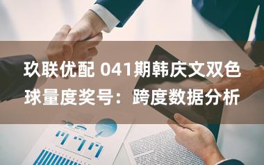 玖联优配 041期韩庆文双色球量度奖号：跨度数据分析