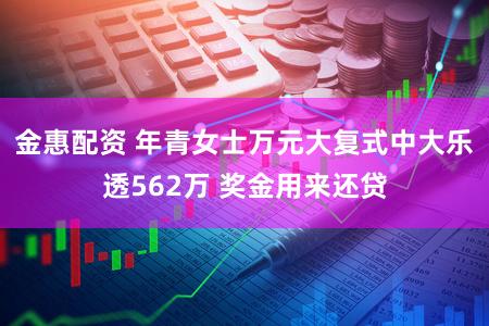 金惠配资 年青女士万元大复式中大乐透562万 奖金用来还贷