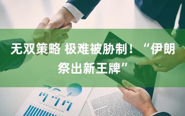 无双策略 极难被胁制!“伊朗祭出新王牌”