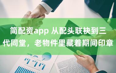 简配资app 从配头联袂到三代同堂,老物件里藏着期间印章