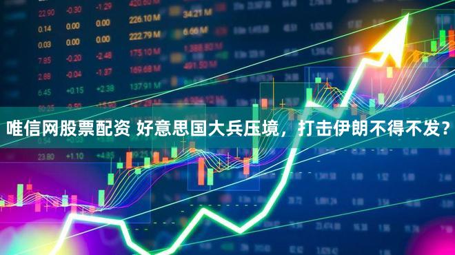 唯信网股票配资 好意思国大兵压境，打击伊朗不得不发？