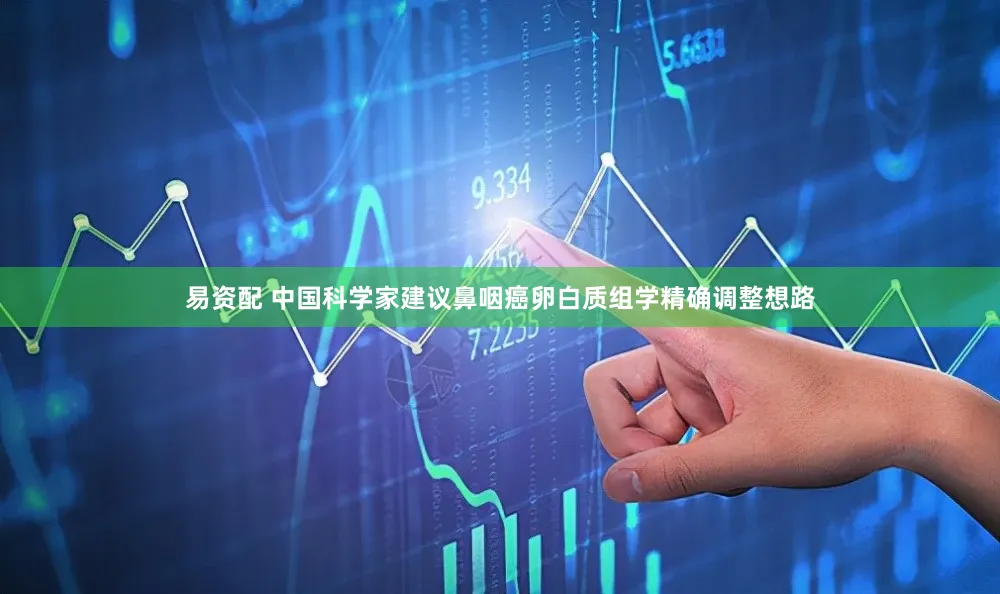 易资配 中国科学家建议鼻咽癌卵白质组学精确调整想路