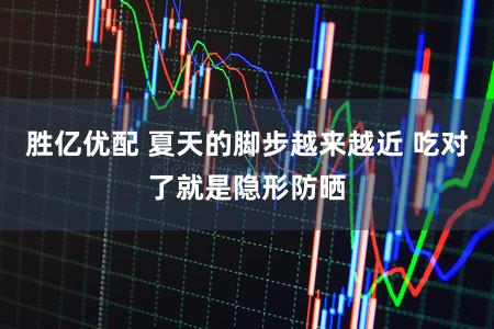 胜亿优配 夏天的脚步越来越近 吃对了就是隐形防晒