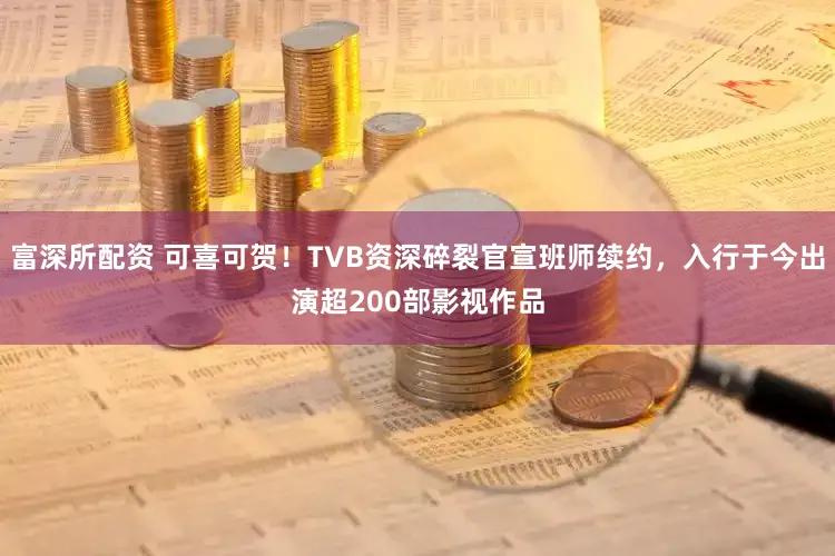 富深所配资 可喜可贺！TVB资深碎裂官宣班师续约，入行于今出演超200部影视作品