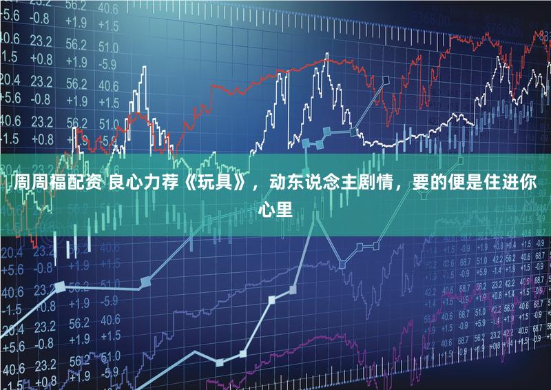 周周福配资 良心力荐《玩具》，动东说念主剧情，要的便是住进你心里