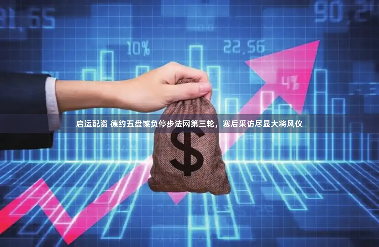 启运配资 德约五盘憾负停步法网第三轮，赛后采访尽显大将风仪