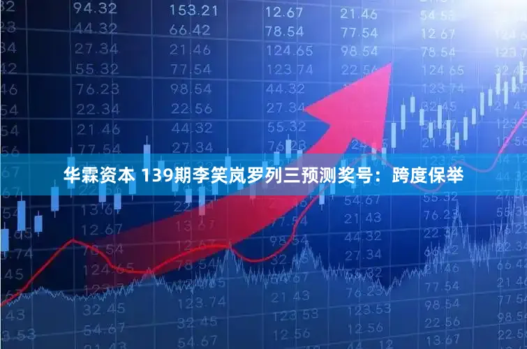 华霖资本 139期李笑岚罗列三预测奖号：跨度保举