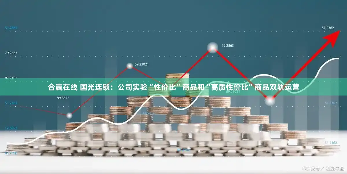合赢在线 国光连锁：公司实验“性价比”商品和“高质性价比”商品双轨运营