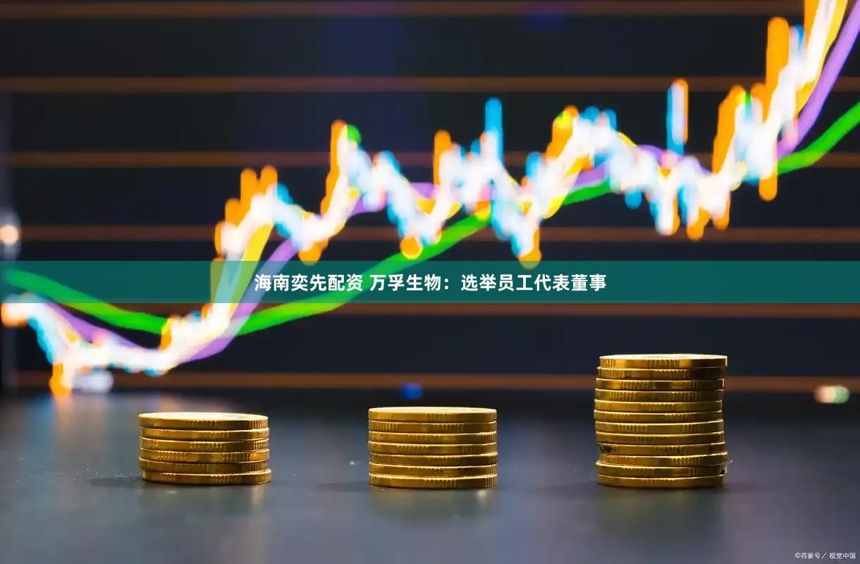 海南奕先配资 万孚生物：选举员工代表董事