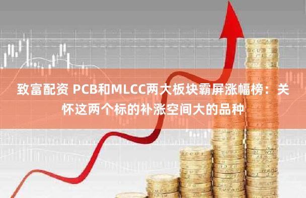 致富配资 PCB和MLCC两大板块霸屏涨幅榜：关怀这两个标的补涨空间大的品种
