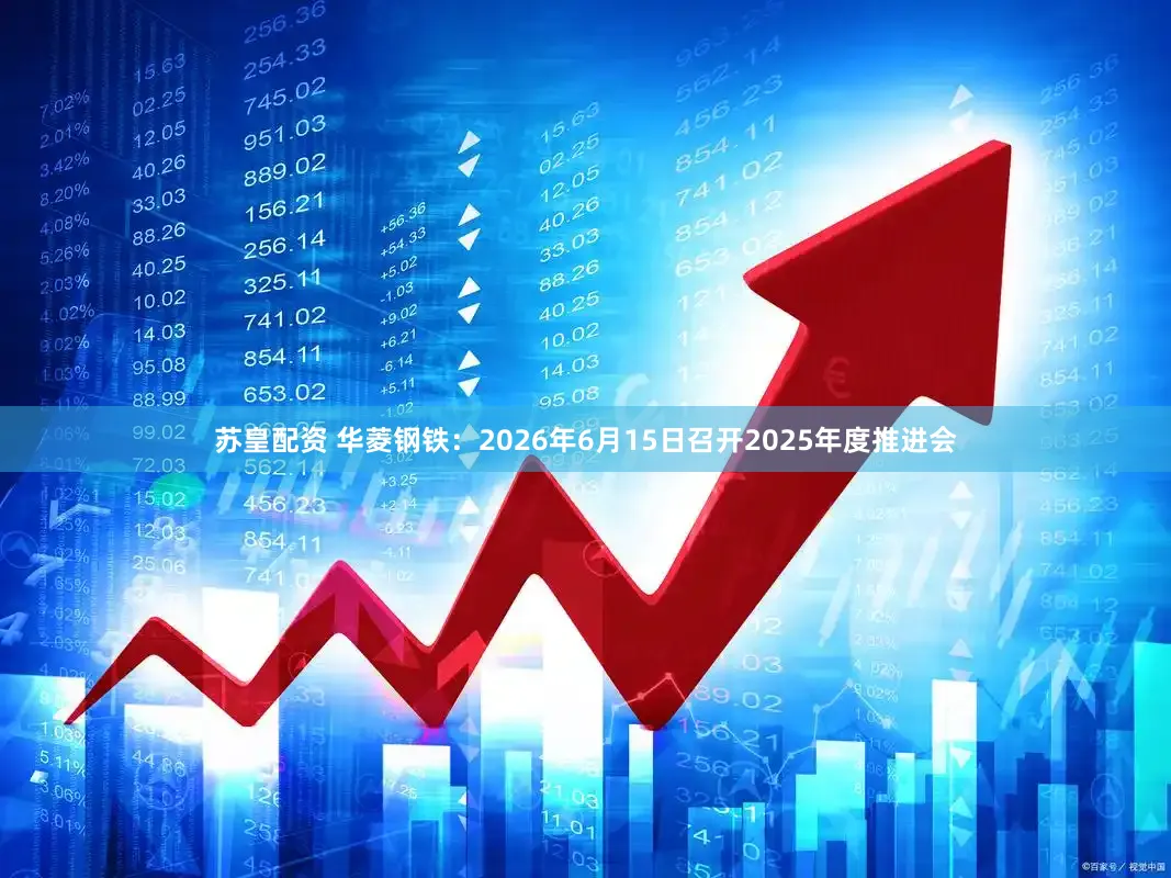 苏皇配资 华菱钢铁:2026年6月15日召开2025年度推进会