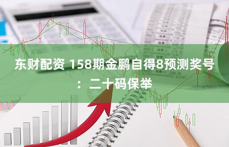 东财配资 158期金鹏自得8预测奖号:二十码保举